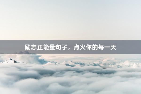 励志正能量句子，点火你的每一天