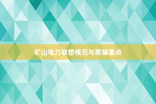 矿山电力联想模范与欺骗重点