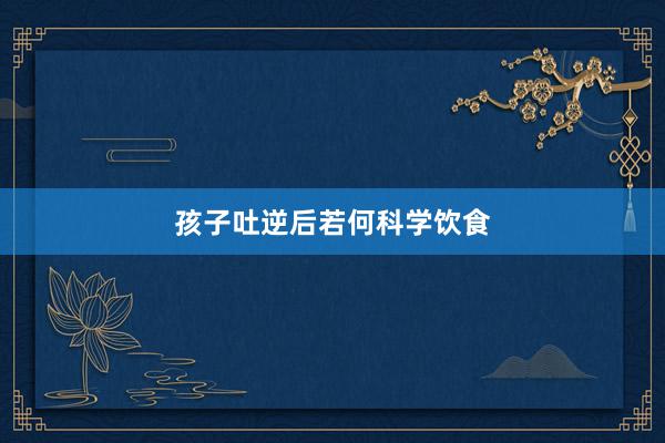 孩子吐逆后若何科学饮食